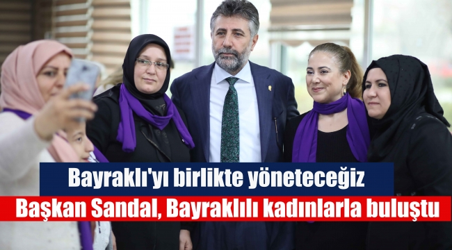 Başkan Sandal, Bayraklılı kadınlarla buluştu