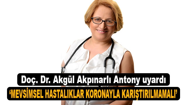 BD'nin Ulusal Sağlık Enstitüsü'nde 12 yıl görev yapan Doç. Dr. Akgül Akpınarlı Antony uyardı