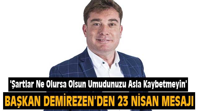 Demirezen: Şartlar Ne Olursa Olsun, Coşkunuzu, Neşenizi ve Umudunuzu Asla Kaybetmeyin