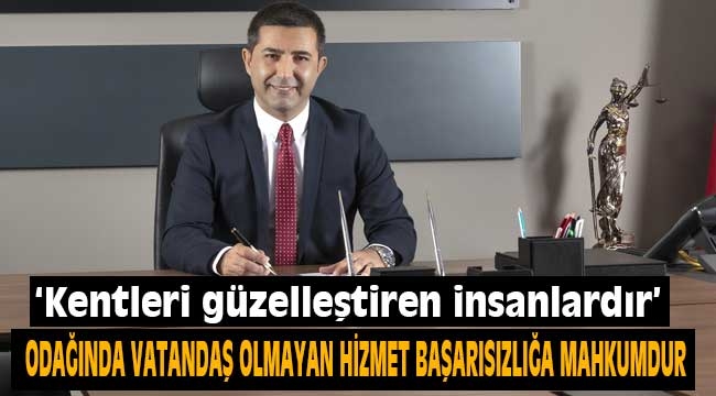 'Odağında vatandaş olmayan hizmet başarısızlığa mahkumdur'