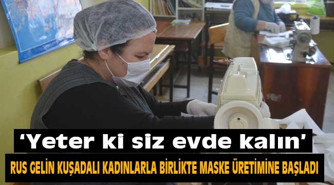 Rus gelin, Kuşadalı kadınlarla birlik oldu, maske üretimine başladı