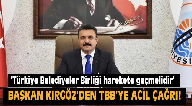 Başkan Kırgöz: Türkiye Belediyeler Birliği harekete geçmelidir