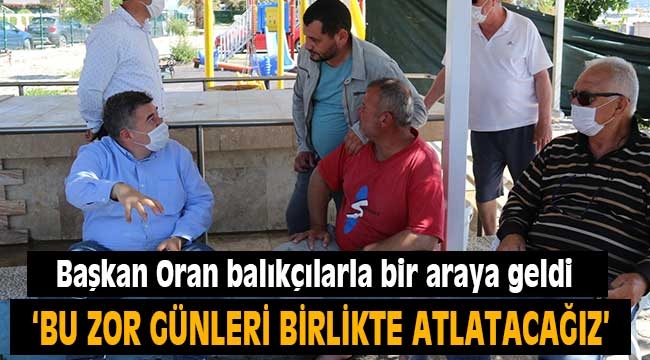 Başkan Oran balıkçılarla bir araya geldi