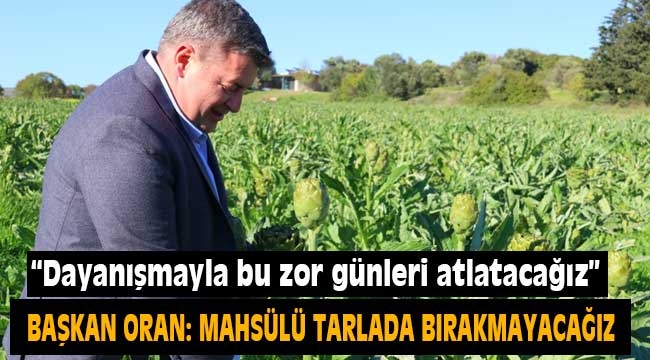 Başkan Oran: Üreticimizin mahsülünü tarlada bırakmayacağız!