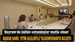 -BAŞKAN ŞAHİN, YETİM AİLELERİYLE TELEKONFERANSTA BULUŞTU