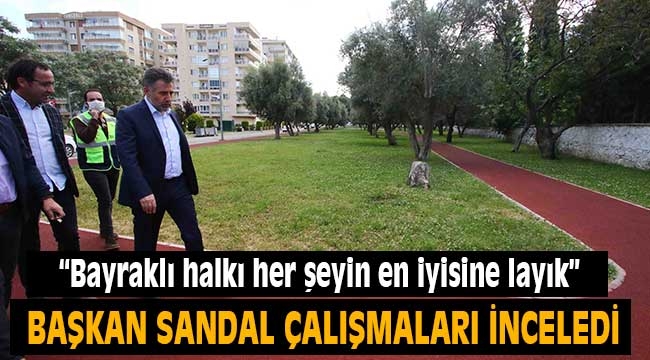 Başkan Sandal, "Bayraklı halkı her şeyin en iyisine layık"