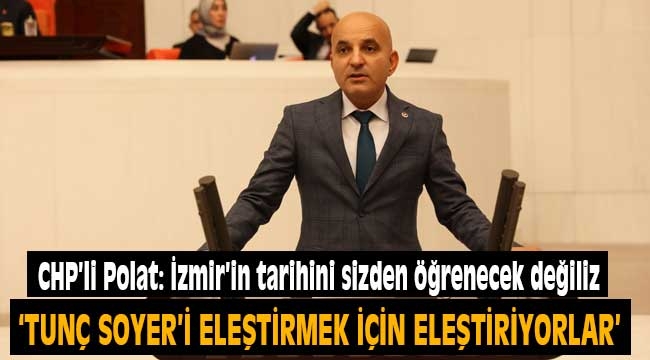 CHP'li Polat: İzmir'in tarihini sizden öğrenecek değiliz