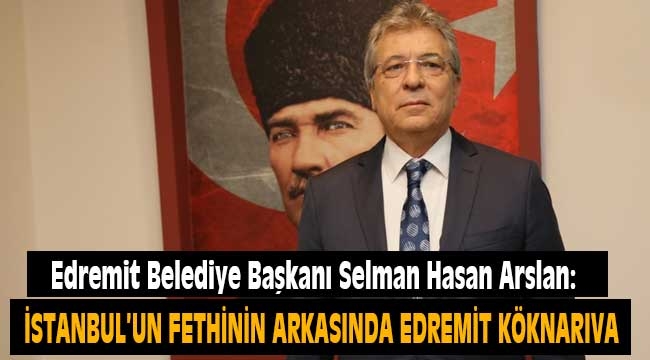 Edremit Belediye Başkanı Selman Hasan Arslan: Fethin arkasında Edremit köknarı var