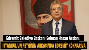 Edremit Belediye Başkanı Selman Hasan Arslan: Fethin arkasında Edremit köknarı var