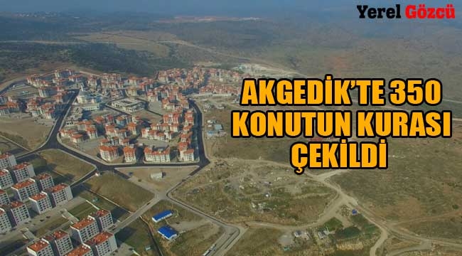 Akgedik'te inşa edilecek 350 konutun kurası çekildi