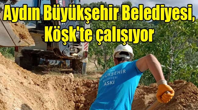 Aydın Büyükşehir Belediyes, Köşk'te çalışıyor 