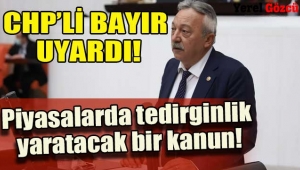 CHP'li Bayır:  Piyasalarda tedirginlik yaratacak bir kanunla karşı karışıyayız 