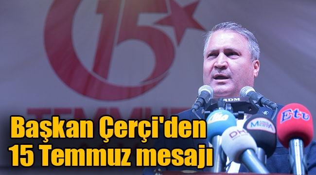 Başkan Çerçi'den 15 Temmuz mesajı