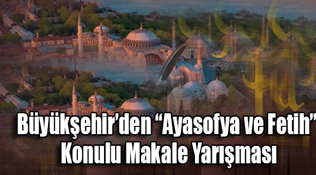 Büyükşehir'den "Ayasofya ve Fetih" Konulu Makale Yarışması