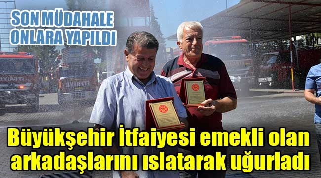 Büyükşehir İtfaiyesi emekli olan arkadaşlarını ıslatarak uğurladı