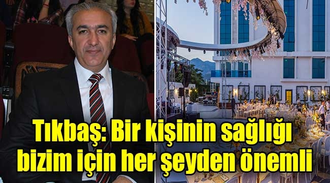 Tıkbaş: Bir kişinin sağlığı bizim için her şeyden önemli