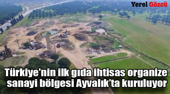 Türkiye'nin ilk gıda ihtisas organize sanayi bölgesi Ayvalık'ta kuruluyor