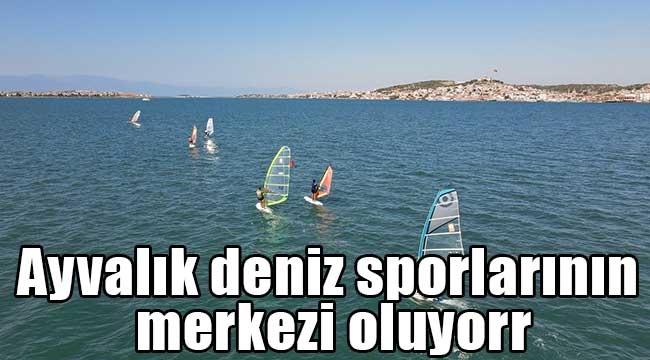 Ayvalık deniz sporlarının merkezi olma yolunda emin adımlarla ilerliyor