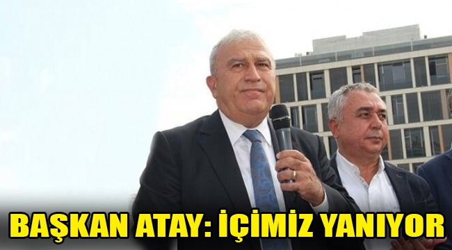 Başkan Atay: İçimiz yanıyor! 