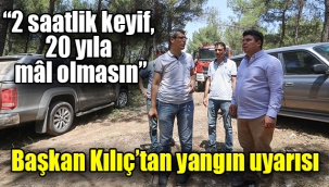 Başkan Kılıç'tan yangın uyarısı: "2 saatlik keyif, 20 yıla mâl olmasın"