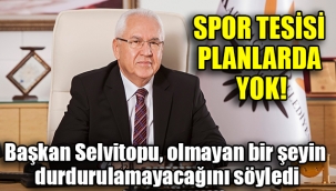 Başkan Selvitopu, olmayan bir şeyin durdurulamayacağını söyledi