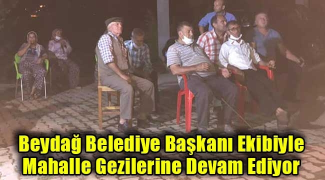  Beydağ Belediye Başkanı Ekibiyle Mahalle Gezilerine Devam Ediyor