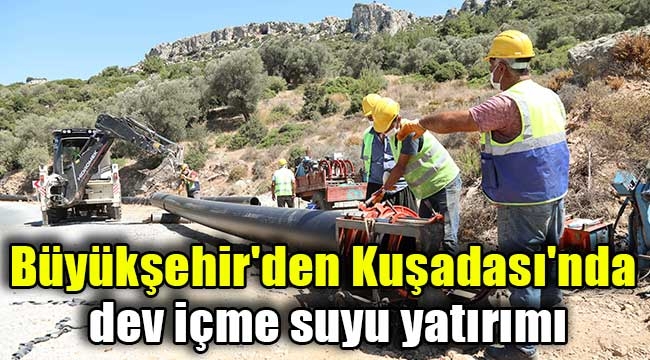 Büyükşehir'den Kuşadası'nda dev içme suyu yatırımı