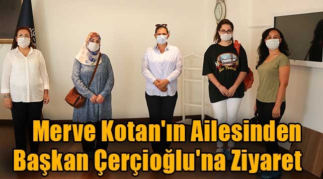 Merve Kotan'ın Ailesinden Başkan Çerçioğlu'na Ziyaret     