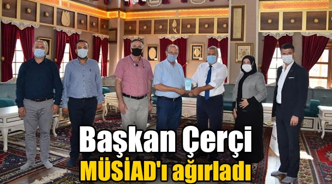 Başkan Çerçi MÜSİAD'ı ağırladı