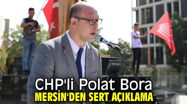 CHP'li Polat Bora Mersin'den sert açıklama