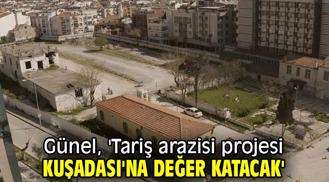 Günel, 'Tariş arazisi projesi Kuşadası'na değer katacak'