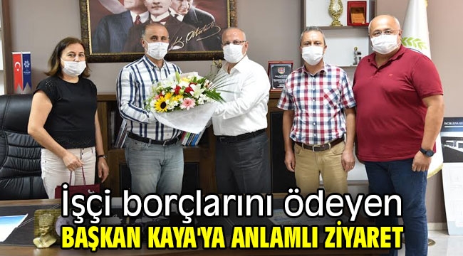 İşçi borçlarını ödeyen Başkan Kaya'ya anlamlı ziyaret