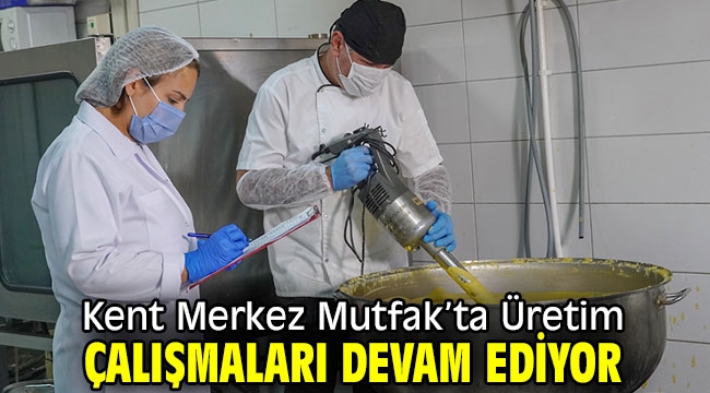 Kent Merkez Mutfak'ta Üretim Çalışmaları Devam Ediyor