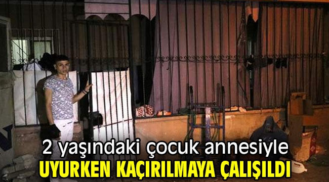  2 yaşındaki çocuk annesiyle uyurken kaçırılmaya çalışıldı