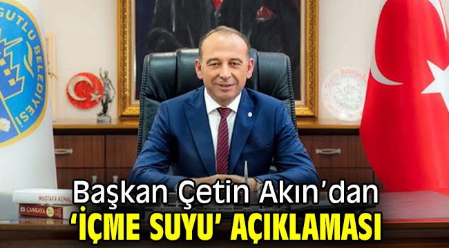 Başkan Çetin Akın'dan 'İçme Suyu' Açıklaması