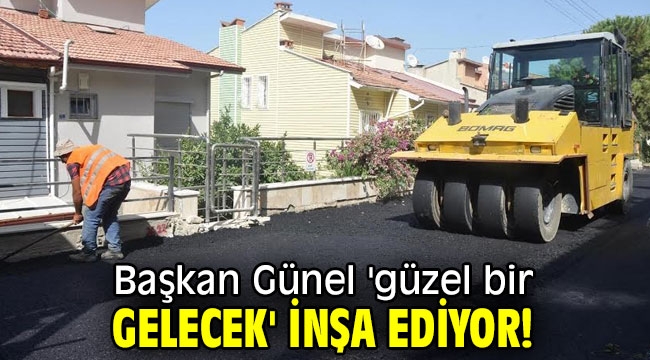 Başkan Günel 'güzel bir gelecek' inşa ediyor!