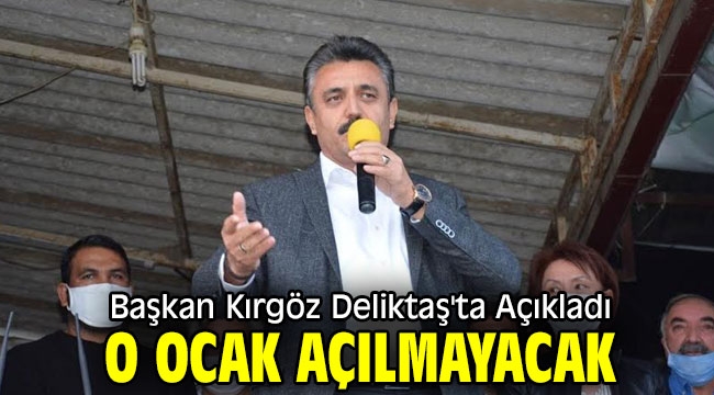 Başkan Kırgöz Deliktaş'ta Açıkladı: O Ocak Açılmayacak