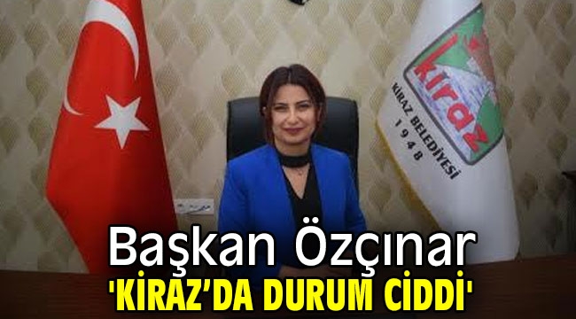 Başkan Özçınar 'Kiraz'da durum ciddi'