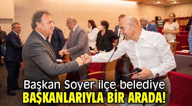 Başkan Soyer ilçe belediye başkanlarıyla bir arada!