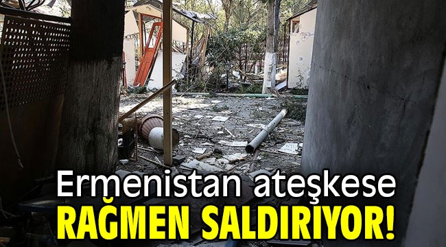 Ermenistan ateşkese rağmen saldırıyor!