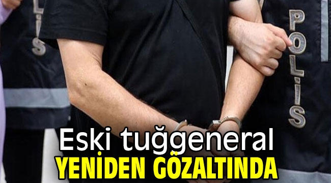 Eski tuğgeneral yeniden gözaltındı