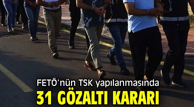 FETÖ TSK yapılanmasında 31 gözaltı 