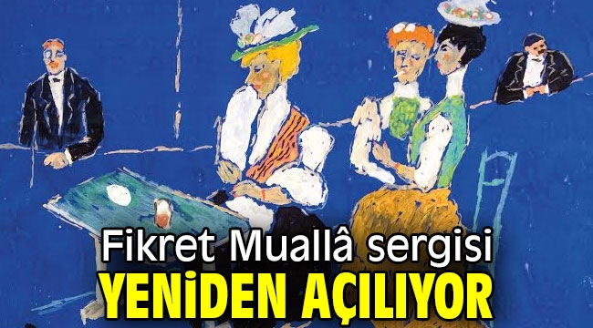 Fikret Muallâ sergisi yeniden açılıyor