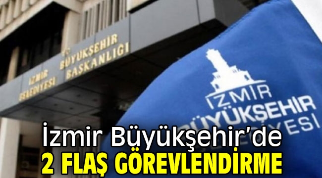 İzmir Büyükşehir Belediyesi'nde 2 flaş görevlendirme