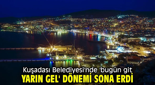 Kuşadası Belediyesi'nde 'bugün git yarın gel' dönemi sona erdi