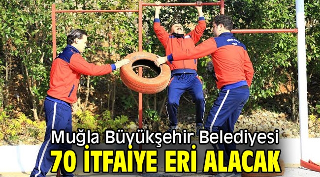 Muğla Büyükşehir Belediyesi 70 İtfaiye eri alacak