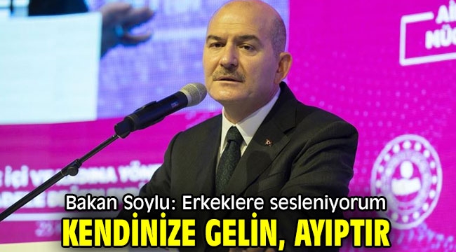 Bakan Soylu: Erkeklere sesleniyorum, kendinize gelin, ayıptır