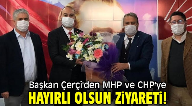  Başkan Çerçi'den MHP ve CHP'ye hayırlı olsun ziyareti!