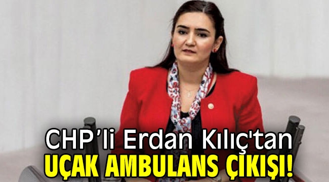 CHP'li Erdan Kılıç'tan uçak ambulans çıkışı! 