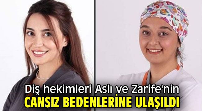 Diş hekimleri Aslı ve Zarife'nin cansız bedenlerine ulaşıldı